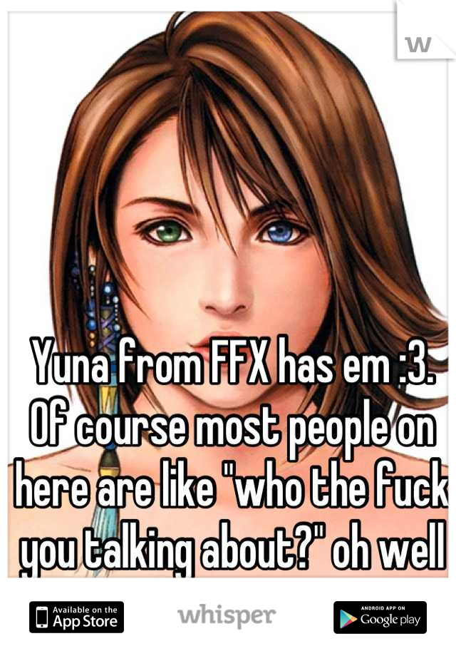 Yuna from FFX has em :3. Of course most people on here are like "who the fuck you talking about?" oh well :3.