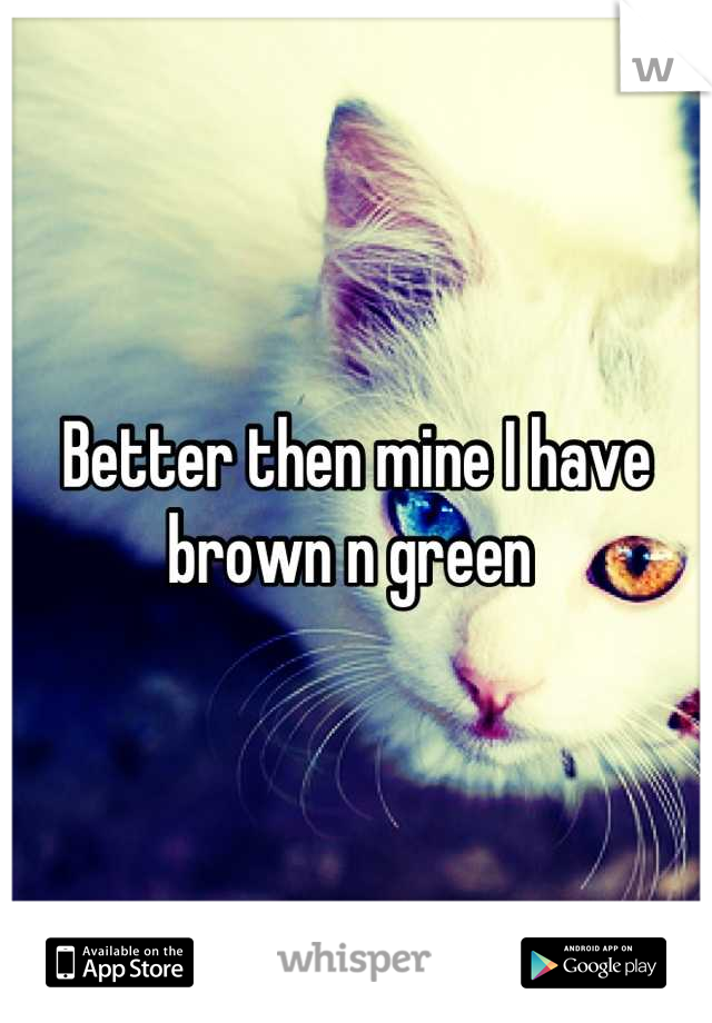 Better then mine I have brown n green 