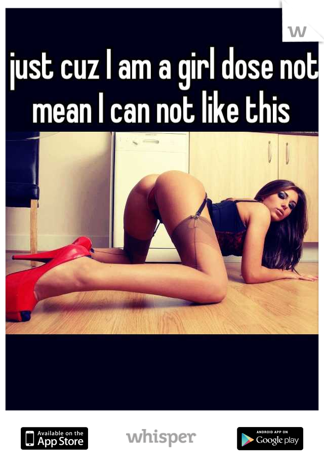 just cuz I am a girl dose not mean I can not like this 