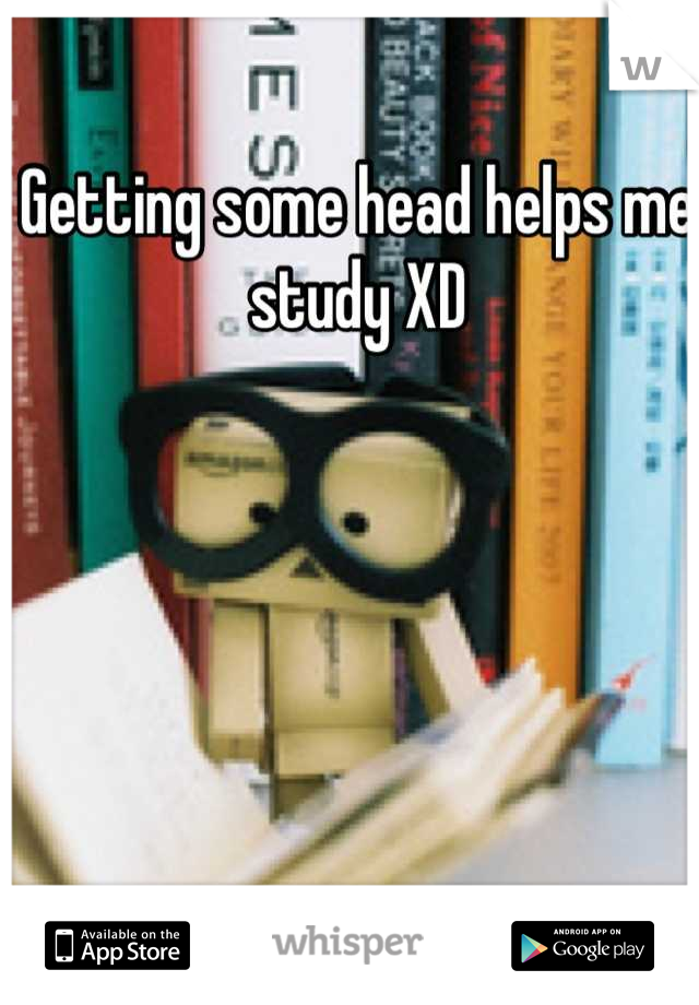 Getting some head helps me study XD