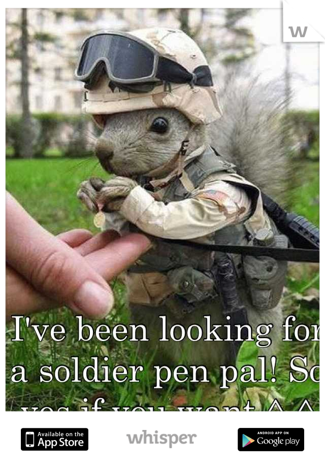 I've been looking for a soldier pen pal! So yes if you want ^.^