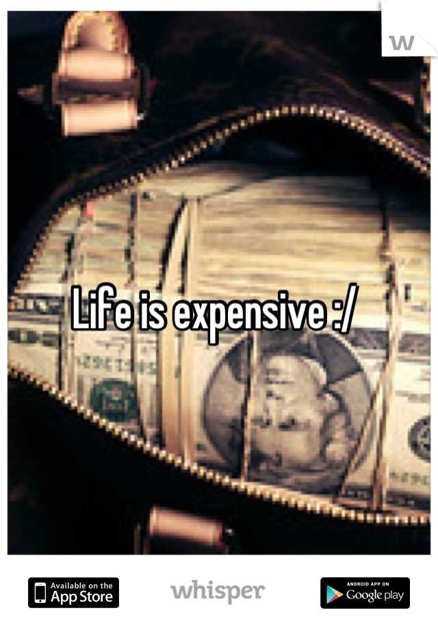Life is expensive :/ 