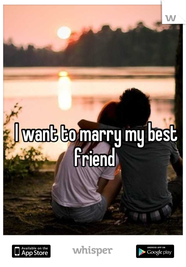 I want to marry my best friend 