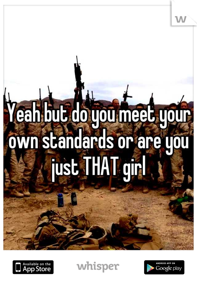 Yeah but do you meet your own standards or are you just THAT girl