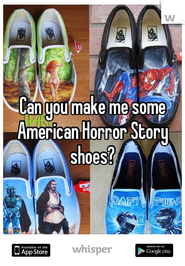 Can you make me some American Horror Story shoes?