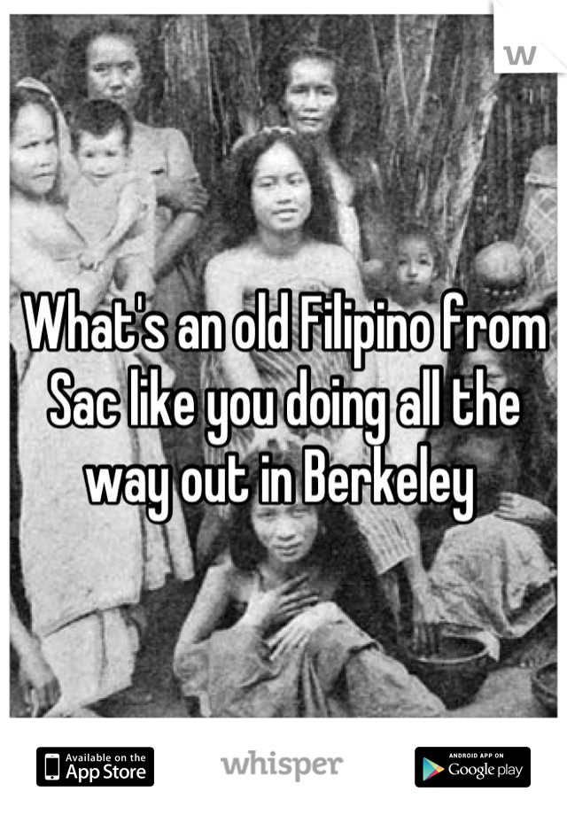 What's an old Filipino from Sac like you doing all the way out in Berkeley 