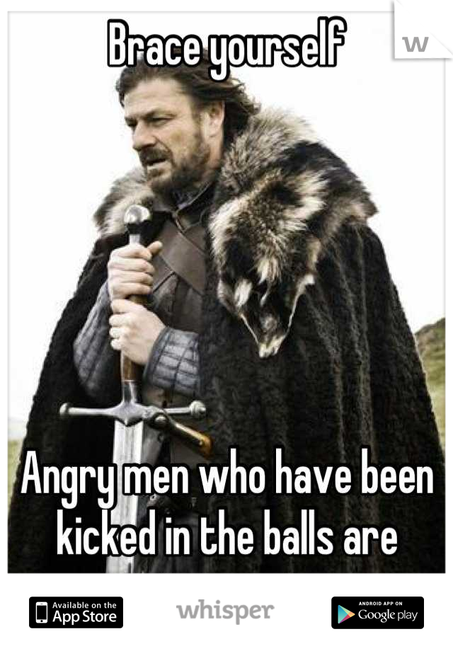 Brace yourself






Angry men who have been kicked in the balls are coming 