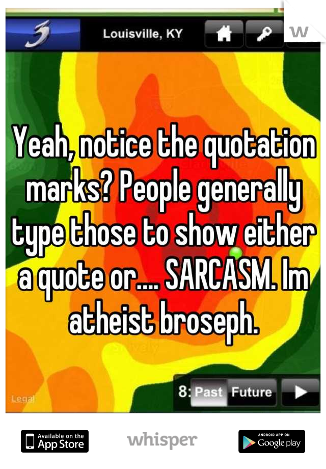 Yeah, notice the quotation marks? People generally type those to show either a quote or.... SARCASM. Im atheist broseph.