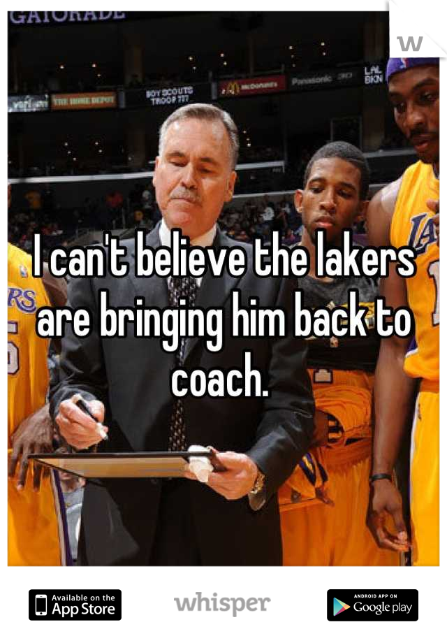 I can't believe the lakers are bringing him back to coach. 