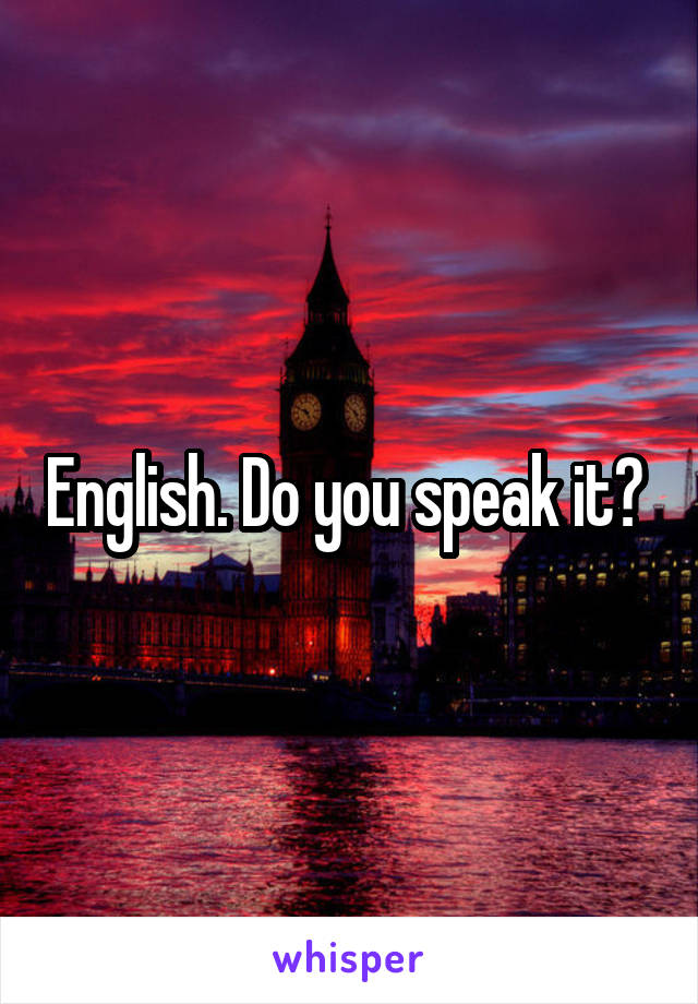 English. Do you speak it? 