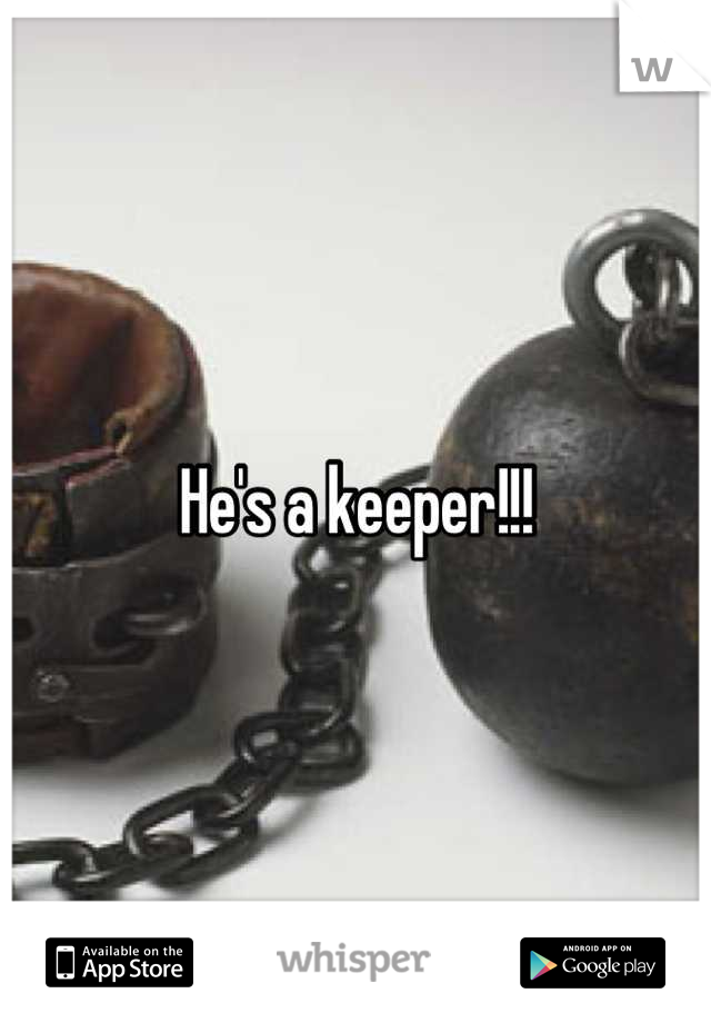 He's a keeper!!!