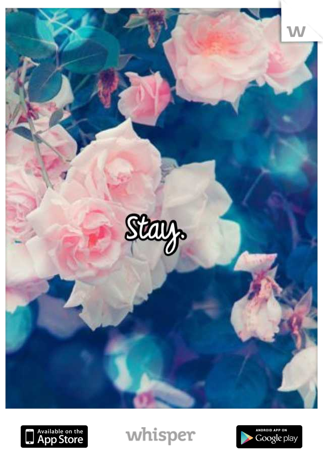 Stay. 