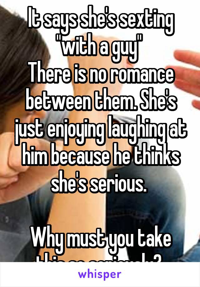 It says she's sexting "with a guy" 
There is no romance between them. She's just enjoying laughing at him because he thinks she's serious. 

Why must you take this so seriously? 