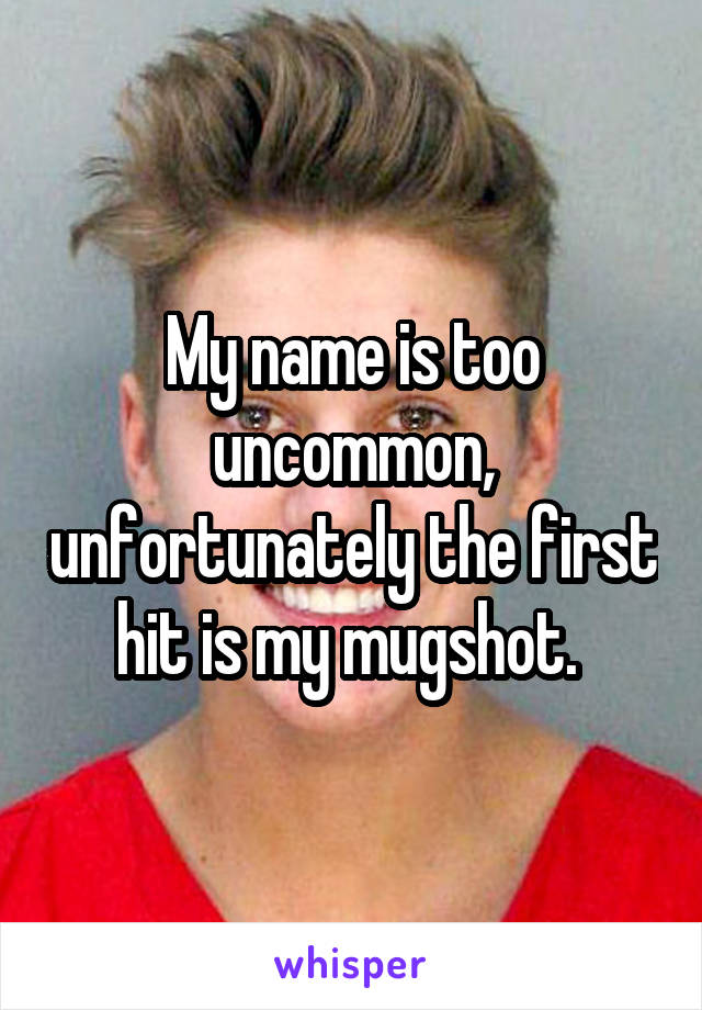 My name is too uncommon, unfortunately the first hit is my mugshot. 