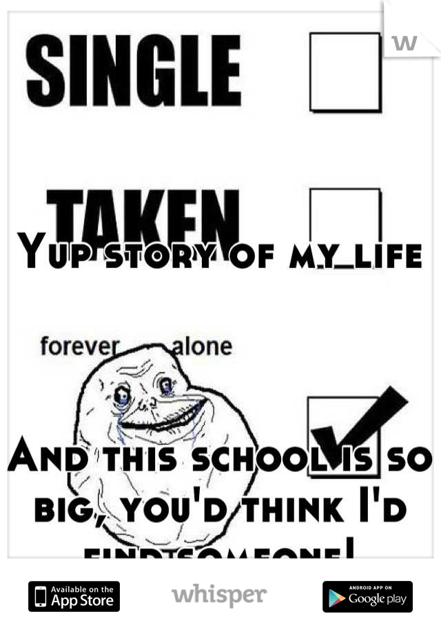 Yup story of my life 



And this school is so big, you'd think I'd find someone!