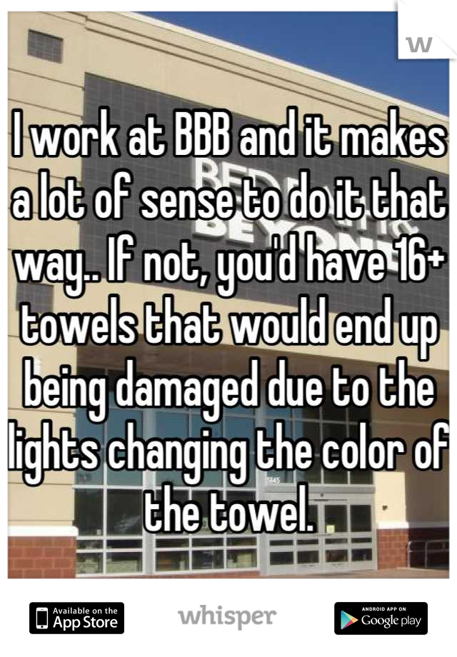 I work at BBB and it makes a lot of sense to do it that way.. If not, you'd have 16+ towels that would end up being damaged due to the lights changing the color of the towel.