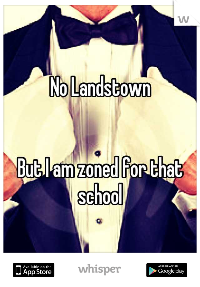 No Landstown


But I am zoned for that school