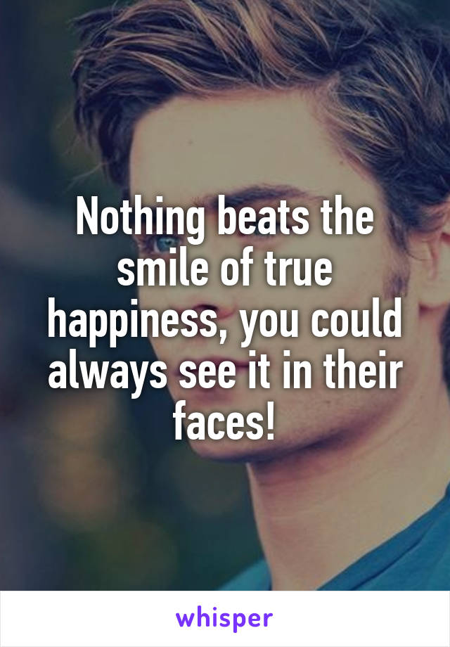 Nothing beats the smile of true happiness, you could always see it in their faces!