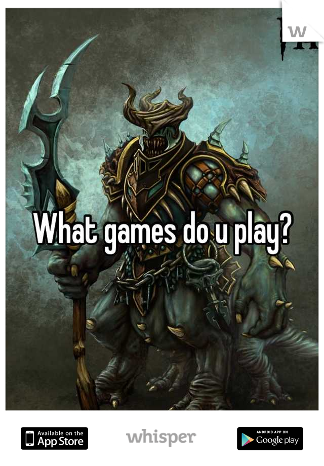What games do u play?