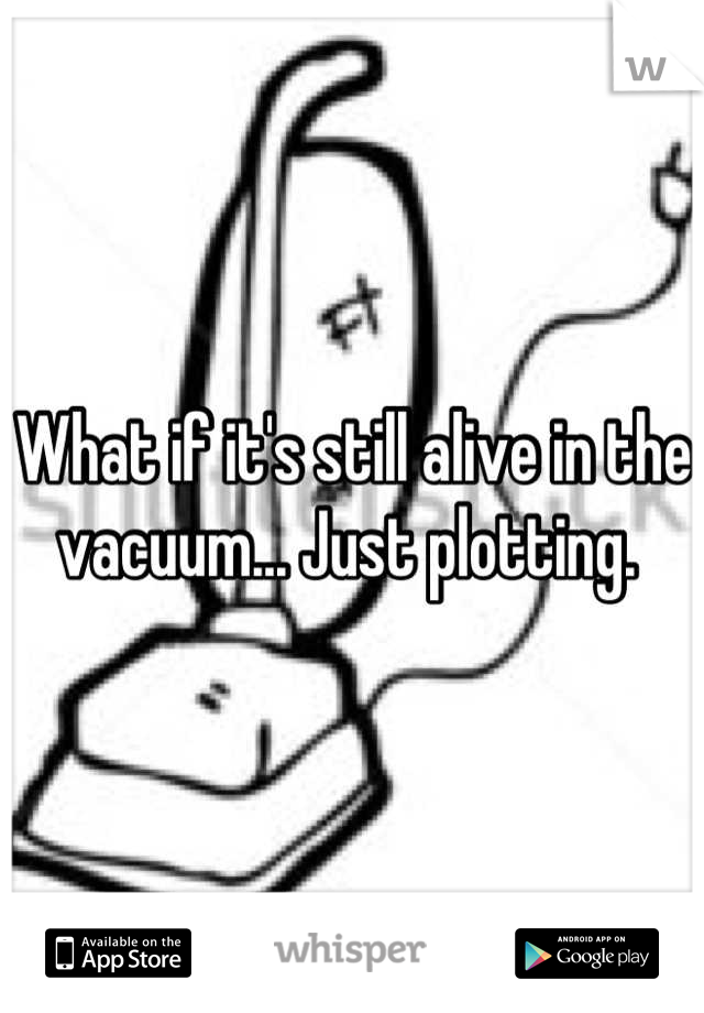 What if it's still alive in the vacuum... Just plotting. 