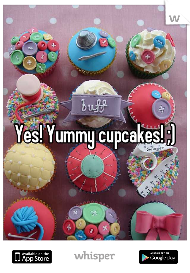 Yes! Yummy cupcakes! ;)