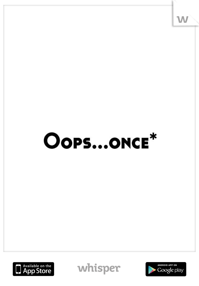 Oops...once*