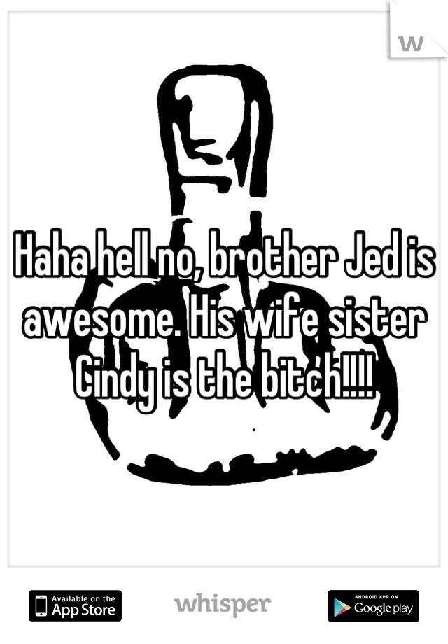 Haha Hell No Brother Jed Is Awesome His Wife Sister Cindy Is The Bitch 0514