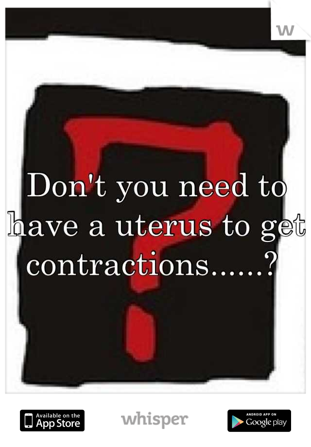 Don't you need to have a uterus to get contractions......? 