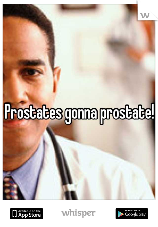 Prostates gonna prostate!