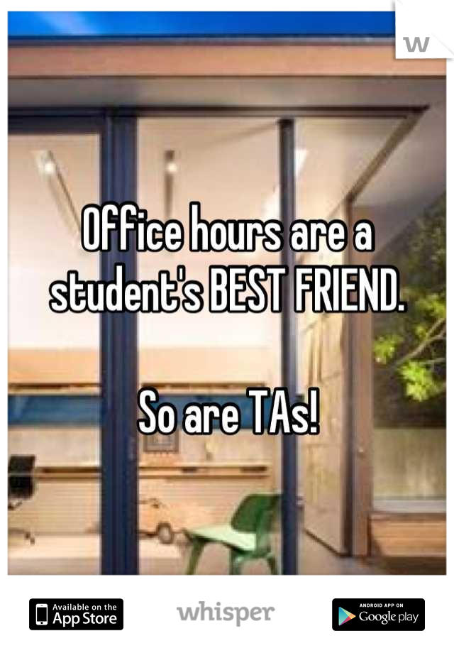 Office hours are a student's BEST FRIEND. 

So are TAs!
