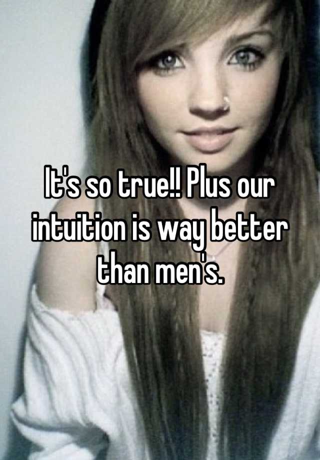 it-s-so-true-plus-our-intuition-is-way-better-than-men-s