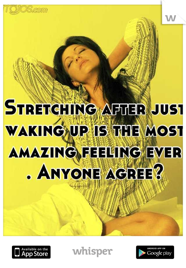 Stretching after just waking up is the most amazing feeling ever . Anyone agree?