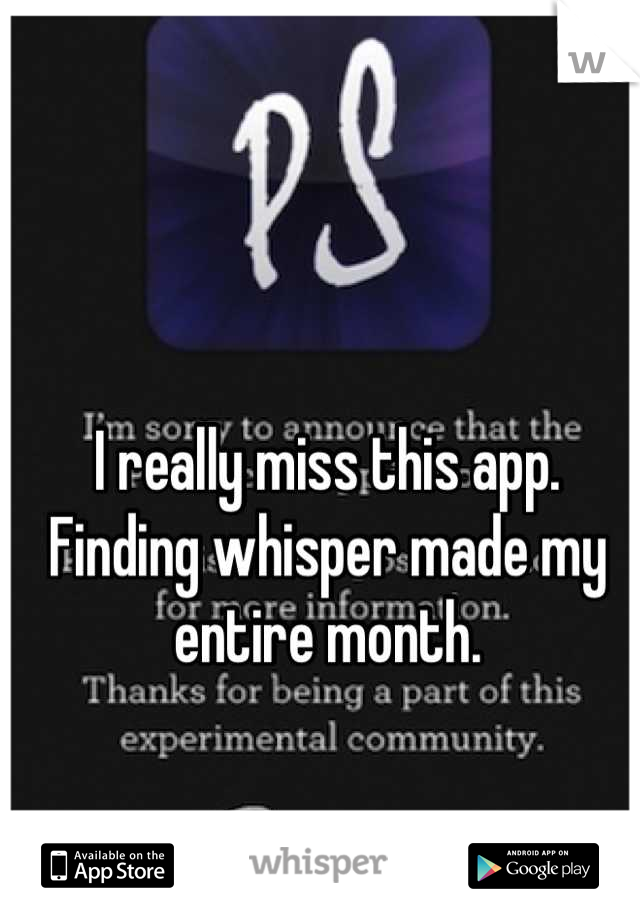I really miss this app.
Finding whisper made my entire month.