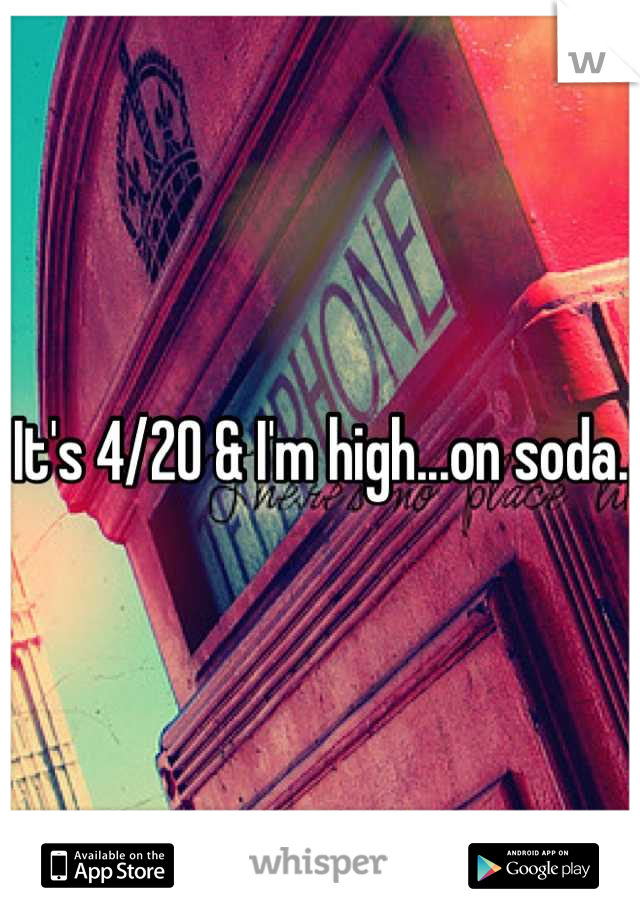 It's 4/20 & I'm high...on soda.