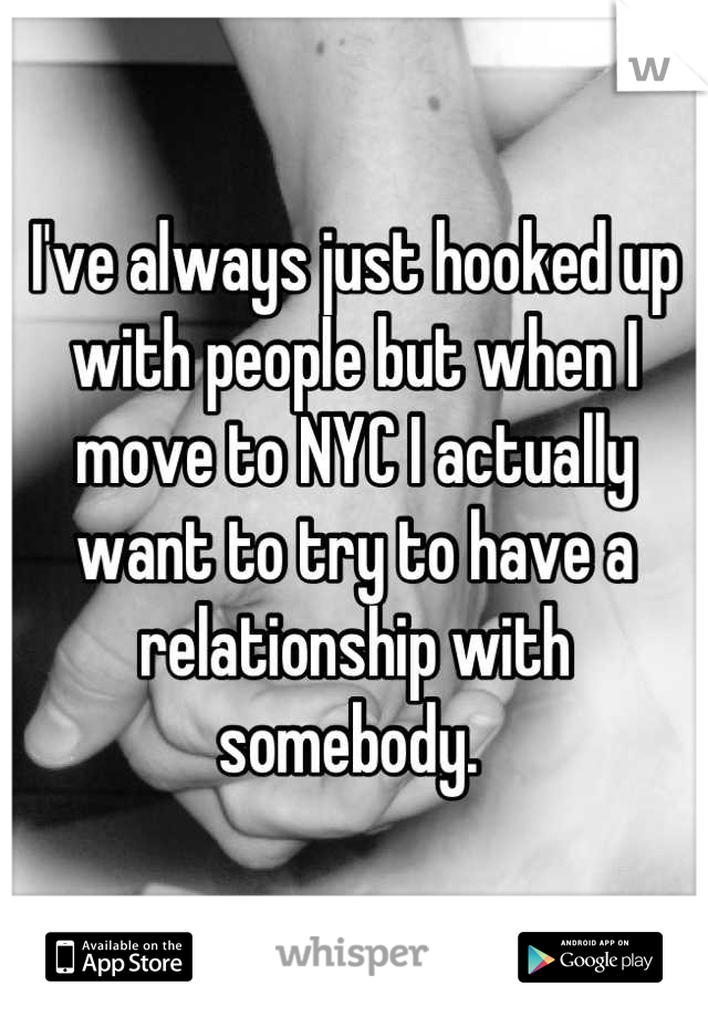I've always just hooked up with people but when I move to NYC I actually want to try to have a relationship with somebody. 