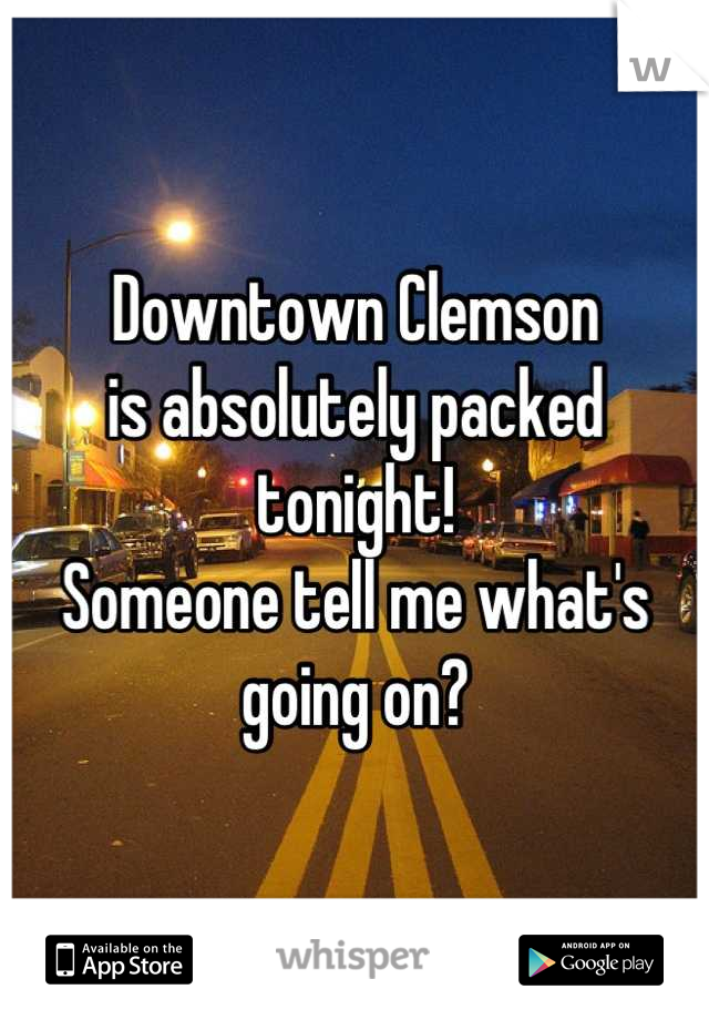Downtown Clemson
is absolutely packed 
tonight!
Someone tell me what's going on?