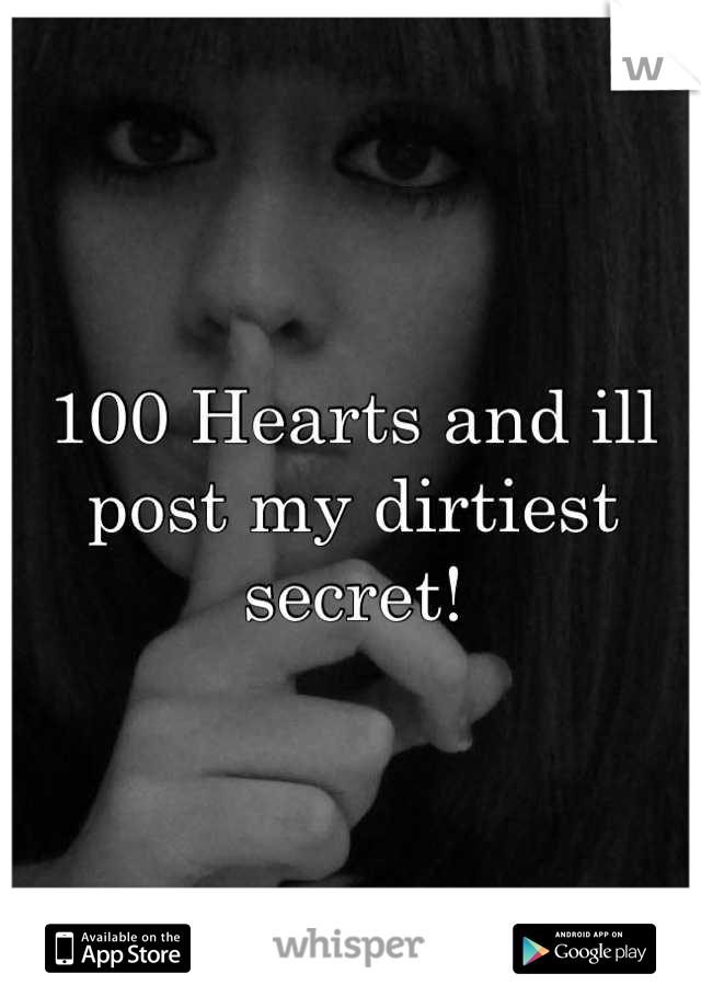100 Hearts and ill post my dirtiest secret!