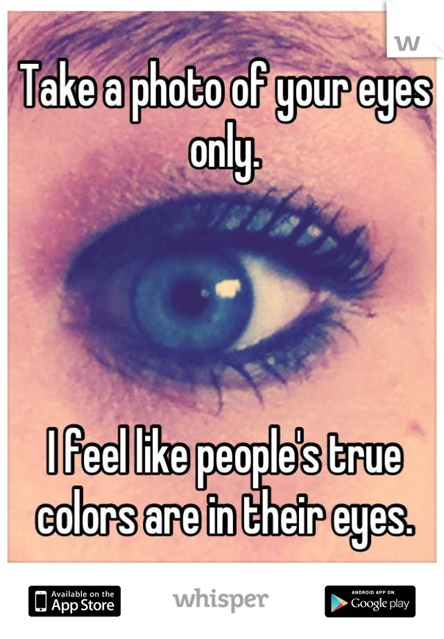 Take a photo of your eyes only.




I feel like people's true colors are in their eyes.