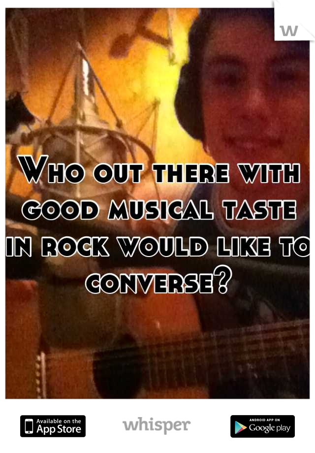Who out there with good musical taste 
in rock would like to converse? 



:)