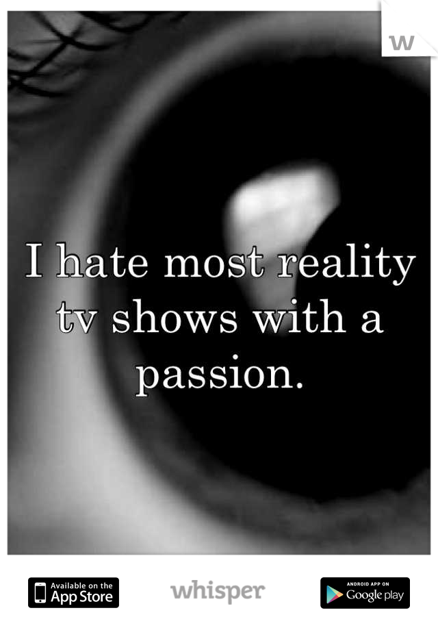 I hate most reality tv shows with a passion.