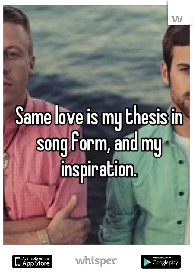 Same love is my thesis in song form, and my inspiration.
