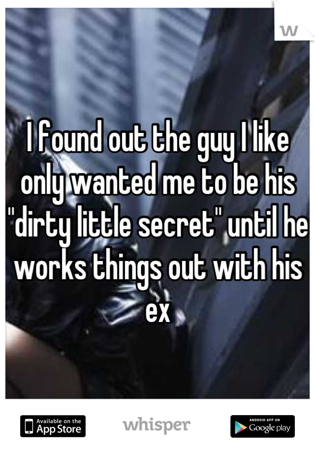 I found out the guy I like only wanted me to be his "dirty little secret" until he works things out with his ex