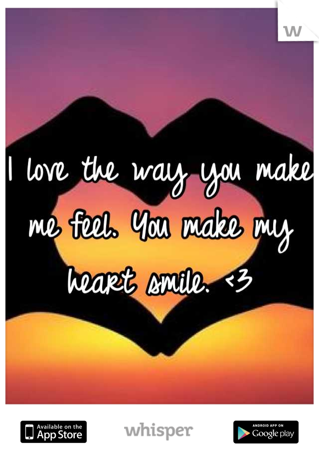 I love the way you make me feel. You make my heart smile. <3
