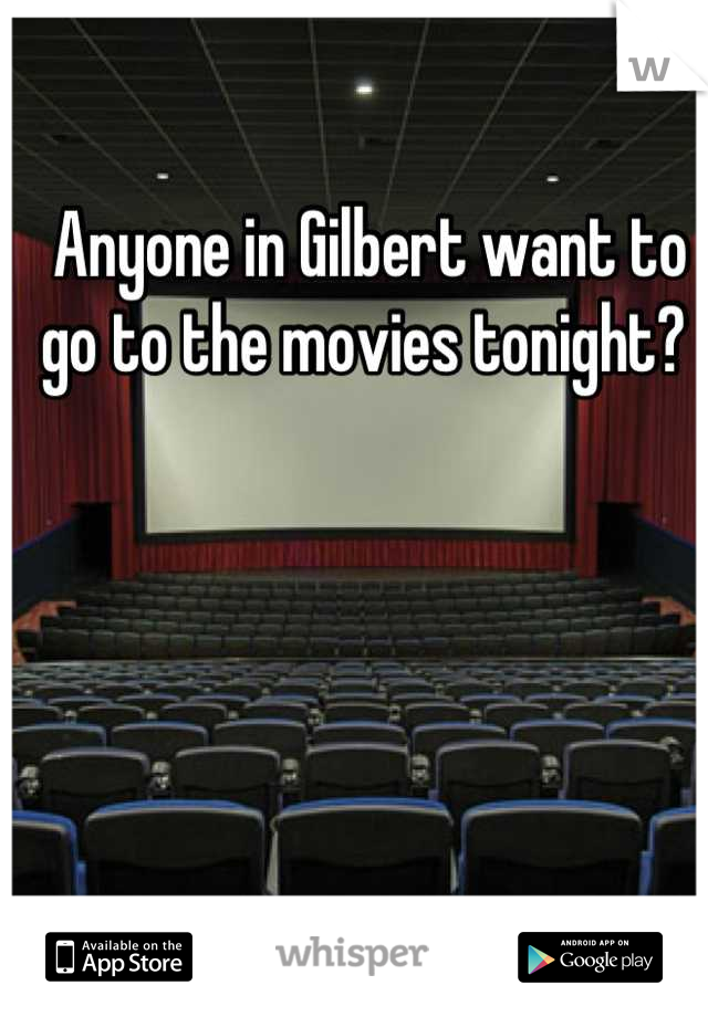 Anyone in Gilbert want to go to the movies tonight? 