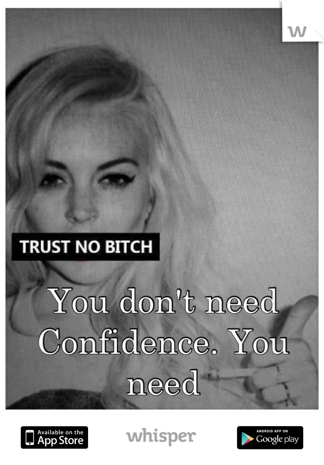 You don't need 
Confidence. You need
To not give a fuck.