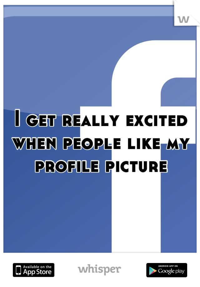 I get really excited when people like my profile picture