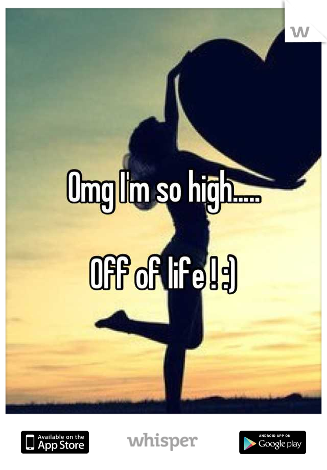 Omg I'm so high.....

Off of life ! :)