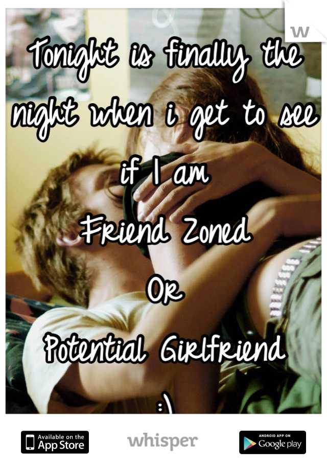 Tonight is finally the night when i get to see if I am
Friend Zoned
Or
Potential Girlfriend 
:)
