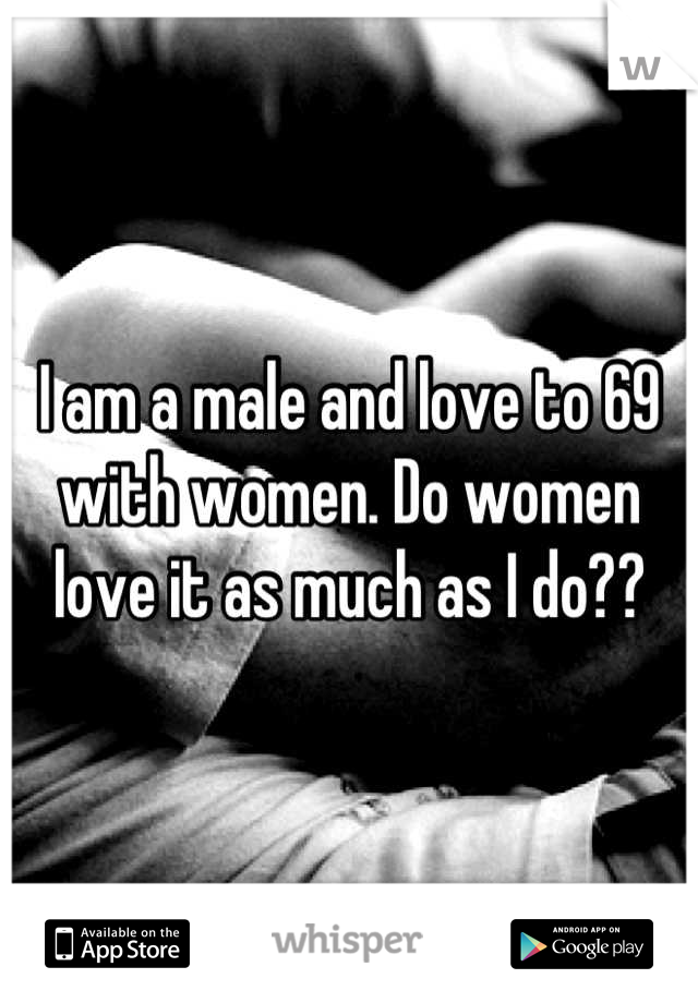 I am a male and love to 69 with women. Do women love it as much as I do??
