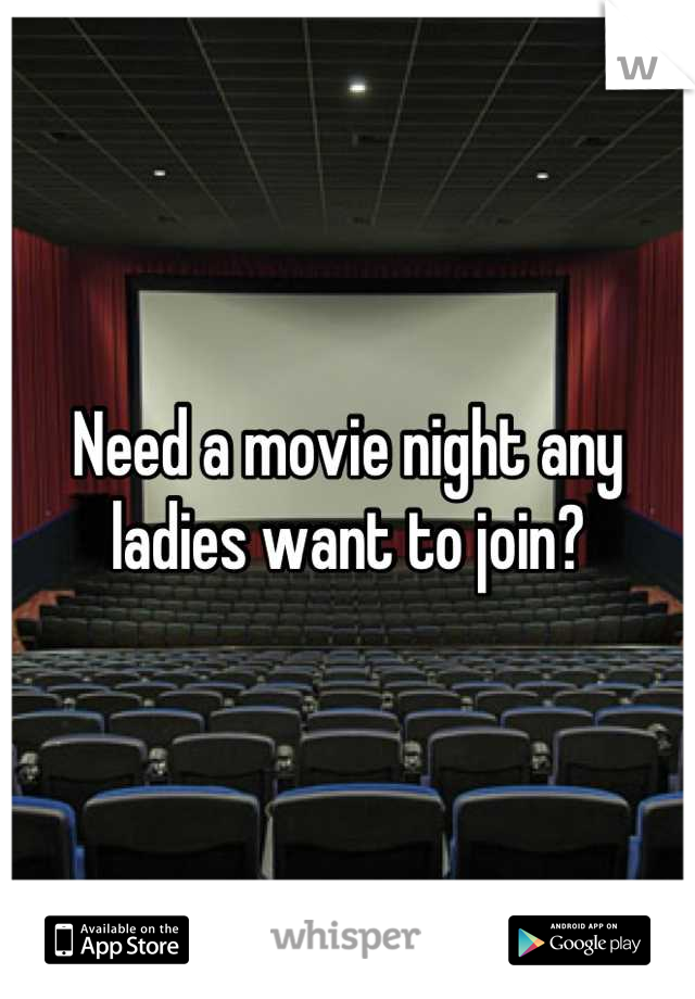 Need a movie night any ladies want to join?
